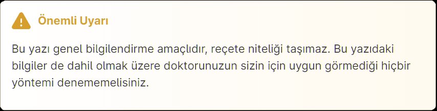 Bu yazı genel bilgilendirme amaçlıdır, reçete niteliği taşımaz. Bu yazıdaki bilgiler de dahil olmak üzere doktorunuzun sizin için uygun görmediği hiçbir yöntemi denememelisiniz.